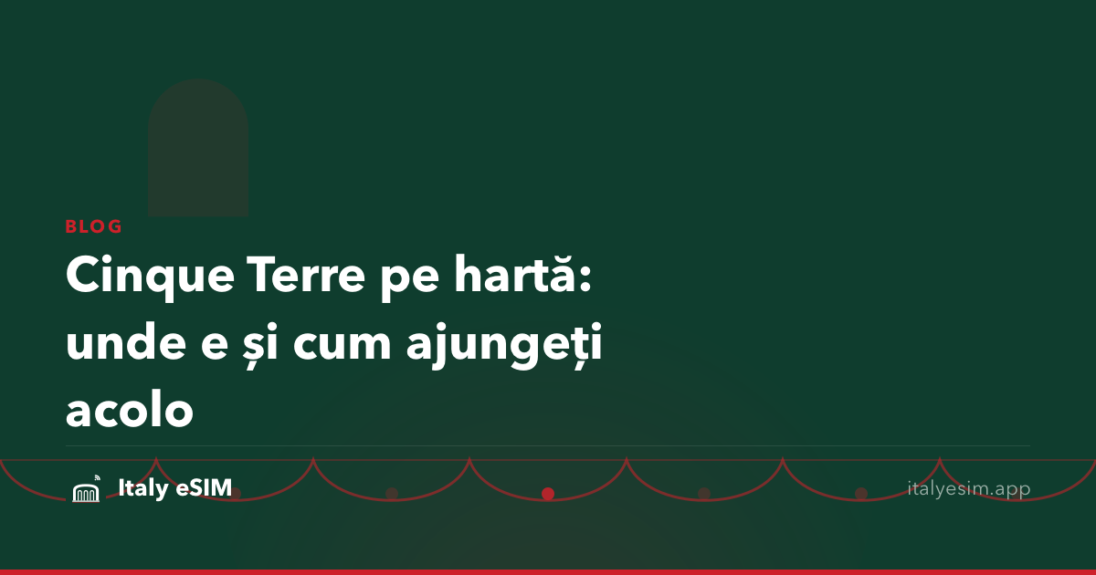 Cinque Terre pe hartă: unde e și cum ajungeți acolo