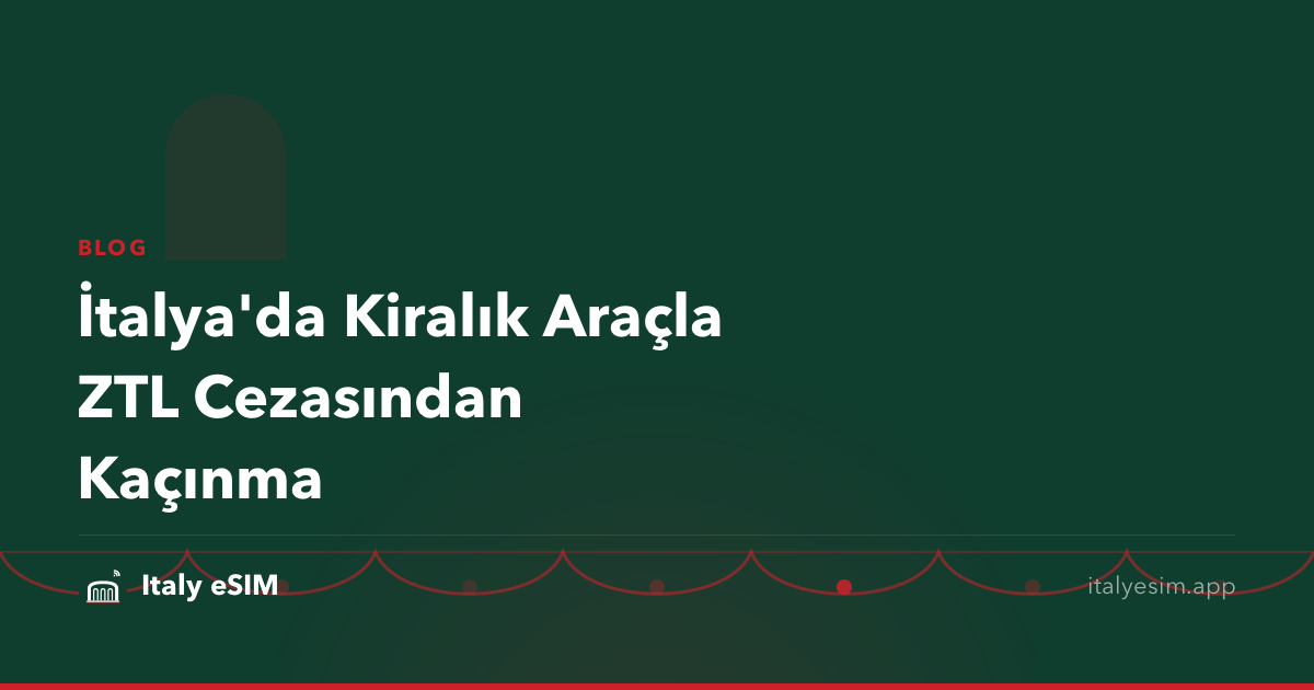 İtalya'da Kiralık Araçla ZTL Cezasından Kaçınma